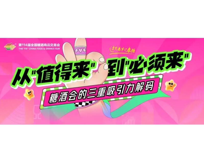 从&ldquo;值得来&rdquo;到&ldquo;必须来&rdquo;：糖酒会的三重吸引力解码